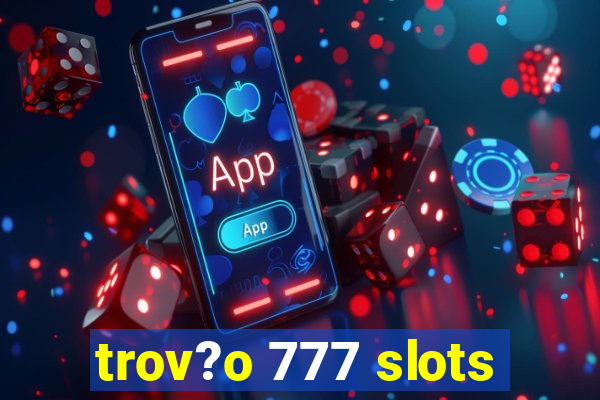 trov?o 777 slots