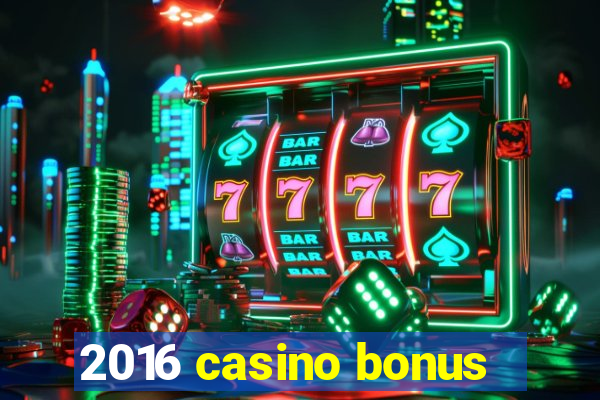 2016 casino bonus