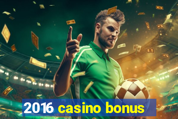 2016 casino bonus