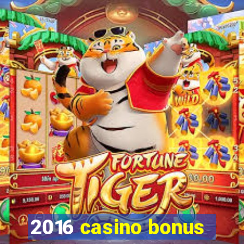 2016 casino bonus