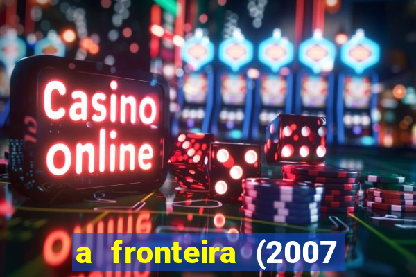 a fronteira (2007 filme completo download)