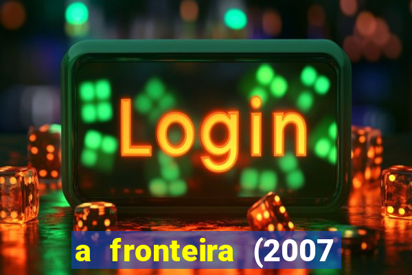 a fronteira (2007 filme completo download)