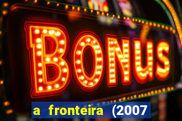 a fronteira (2007 filme completo download)