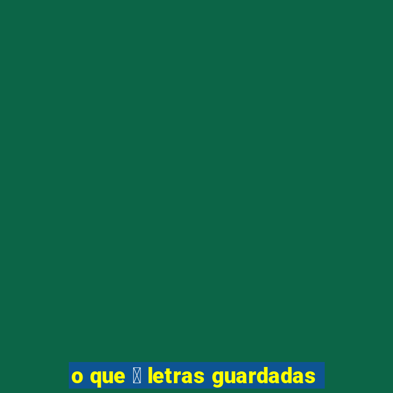 o que 茅 letras guardadas