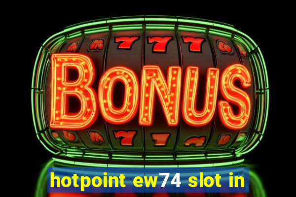 hotpoint ew74 slot in