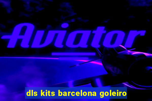 dls kits barcelona goleiro