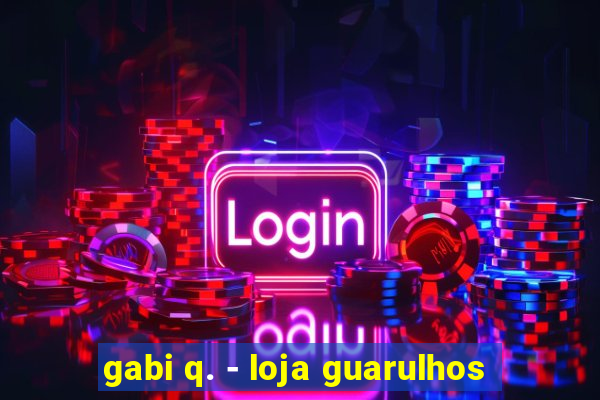 gabi q. - loja guarulhos