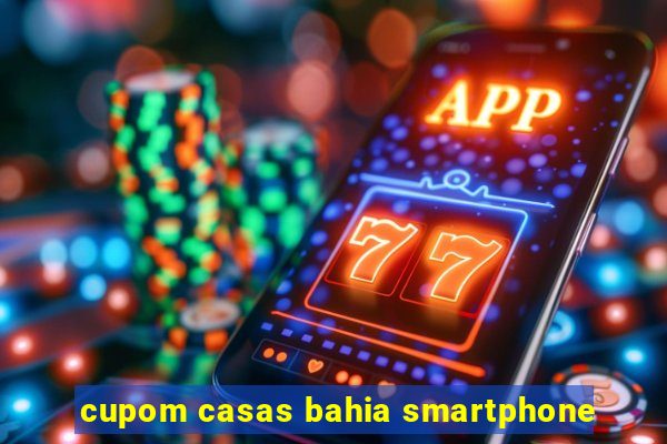 cupom casas bahia smartphone