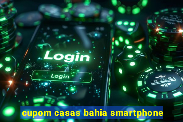 cupom casas bahia smartphone