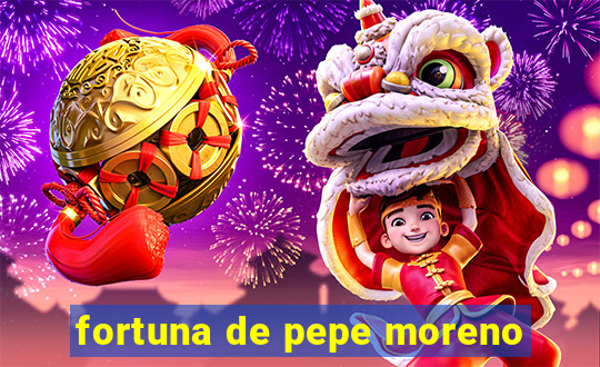 fortuna de pepe moreno