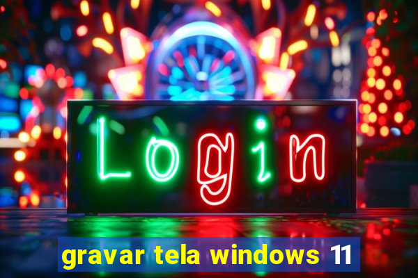 gravar tela windows 11