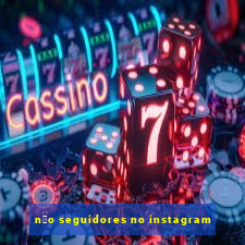 n茫o seguidores no instagram