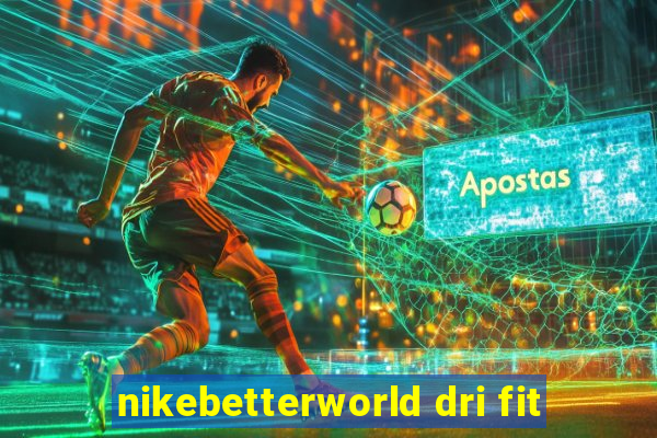 nikebetterworld dri fit