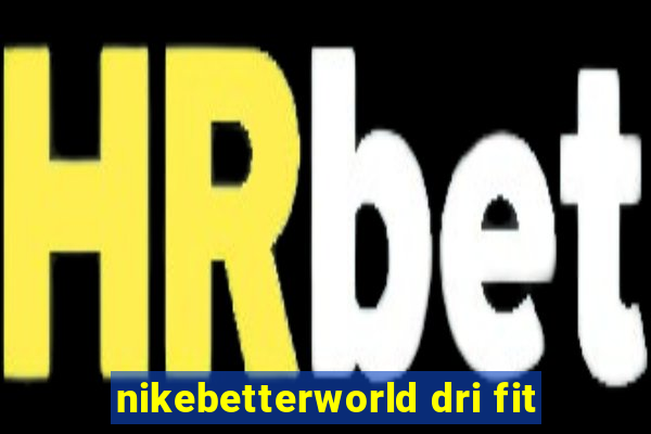 nikebetterworld dri fit