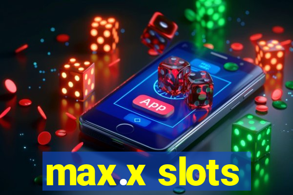 max.x slots