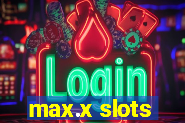 max.x slots