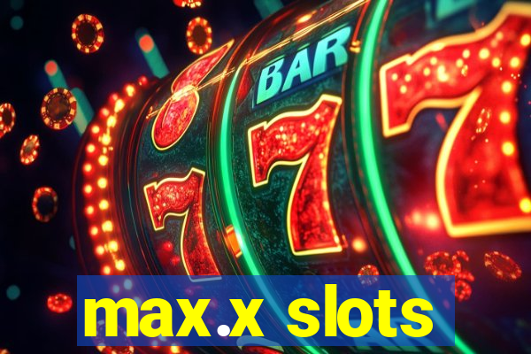 max.x slots