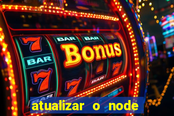 atualizar o node no windows