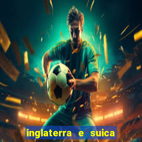 inglaterra e suica ao vivo