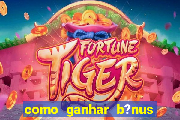 como ganhar b?nus no jogo do tigrinho