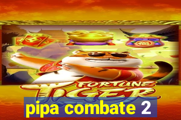 pipa combate 2