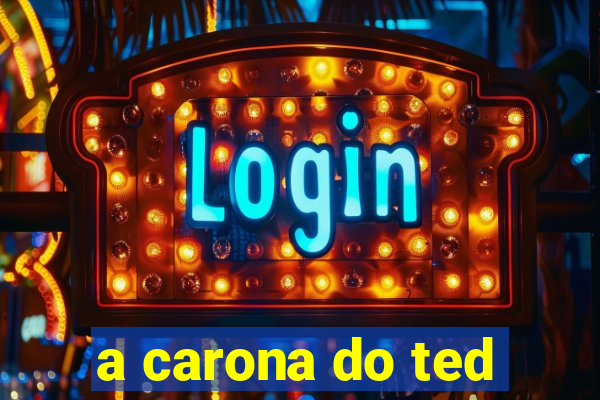 a carona do ted