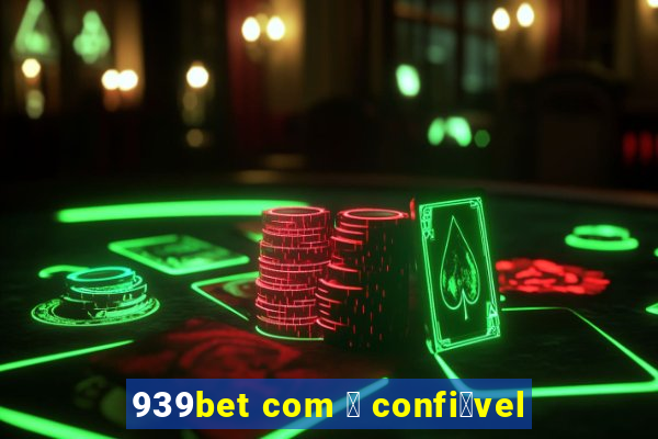 939bet com 茅 confi谩vel