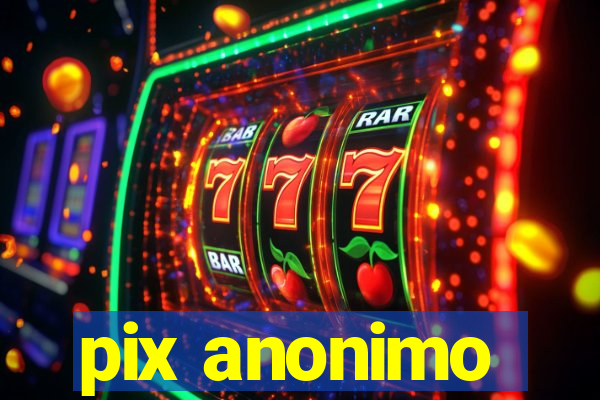 pix anonimo