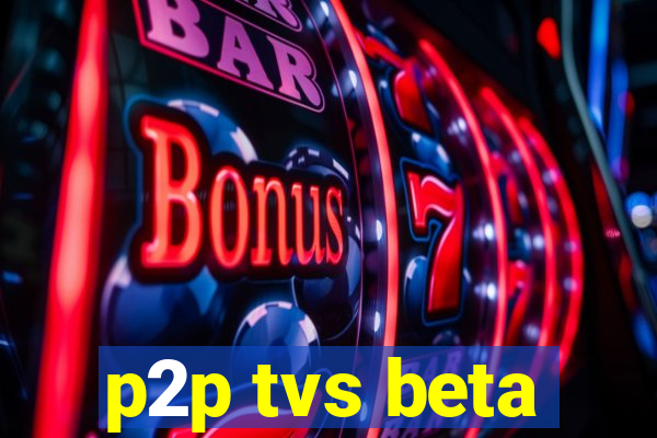 p2p tvs beta