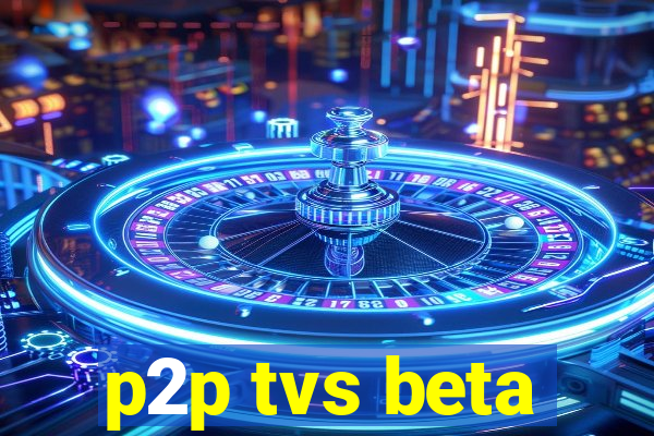 p2p tvs beta