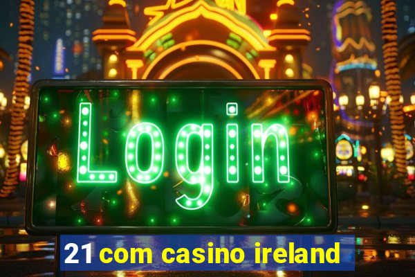 21 com casino ireland