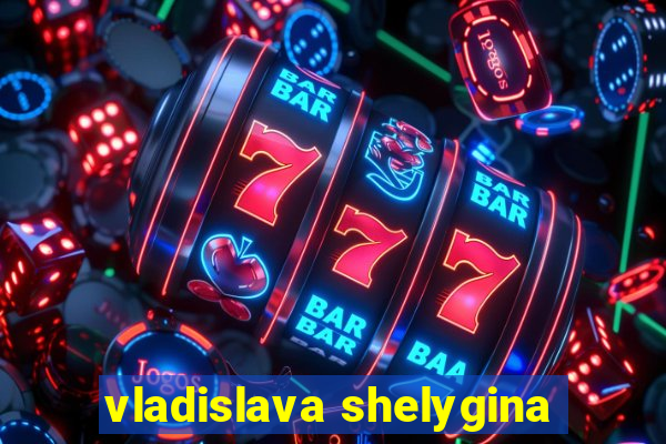 vladislava shelygina