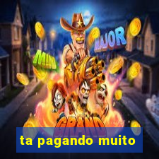 ta pagando muito