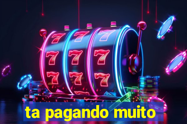 ta pagando muito