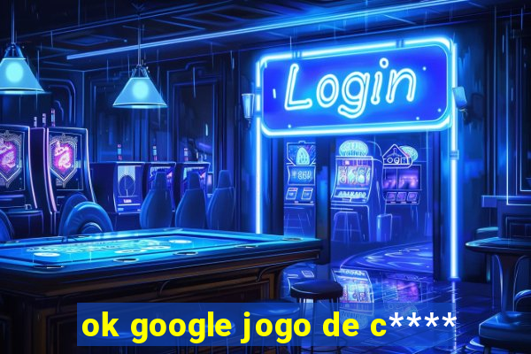 ok google jogo de c****