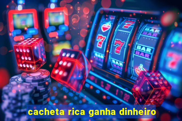 cacheta rica ganha dinheiro