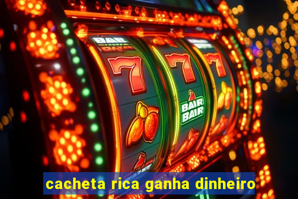 cacheta rica ganha dinheiro