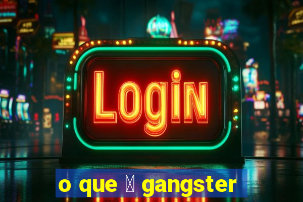 o que 茅 gangster