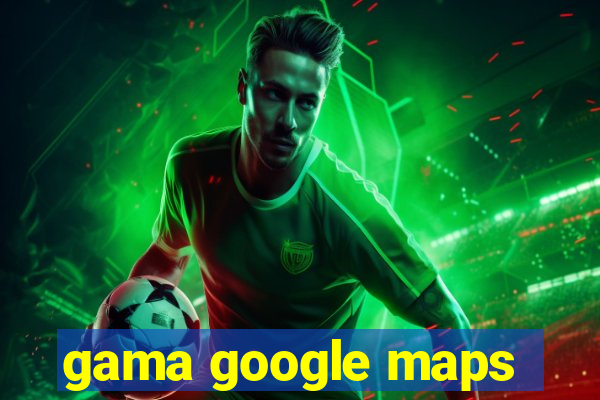 gama google maps