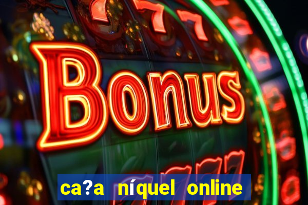 ca?a níquel online valendo dinheiro