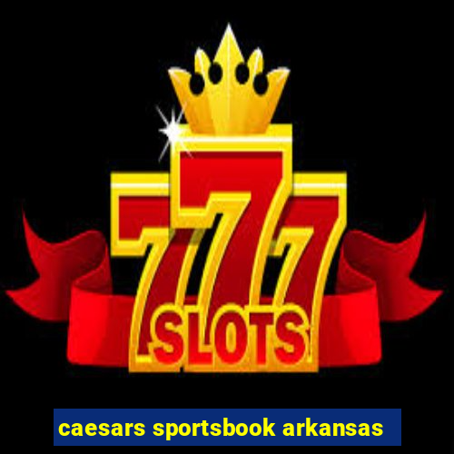 caesars sportsbook arkansas