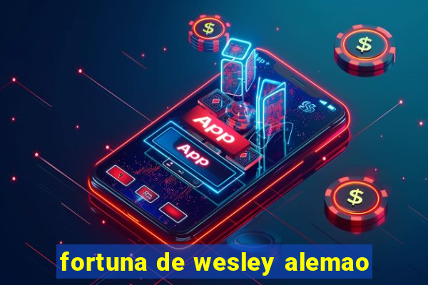 fortuna de wesley alemao