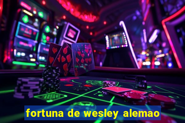 fortuna de wesley alemao