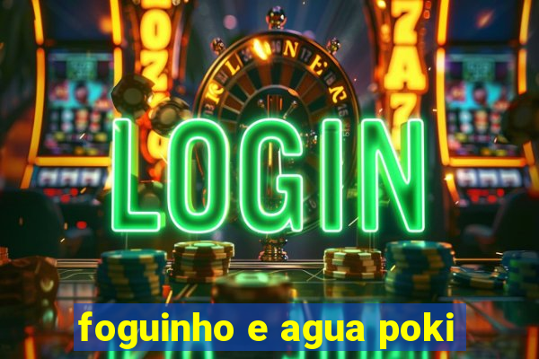 foguinho e agua poki