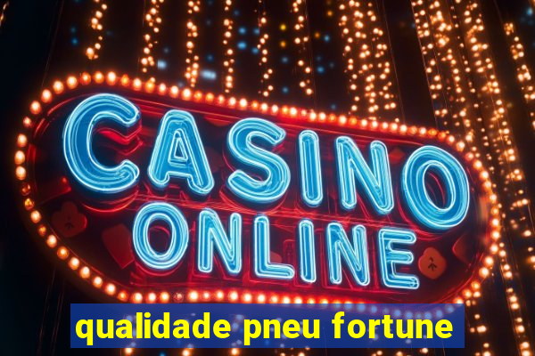 qualidade pneu fortune