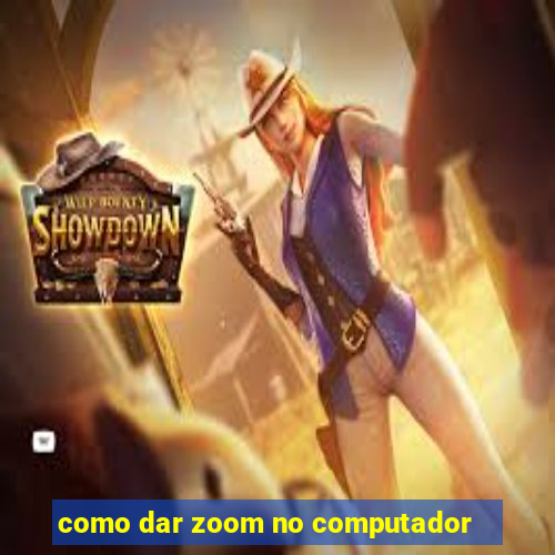 como dar zoom no computador