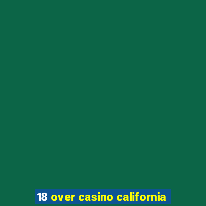 18 over casino california