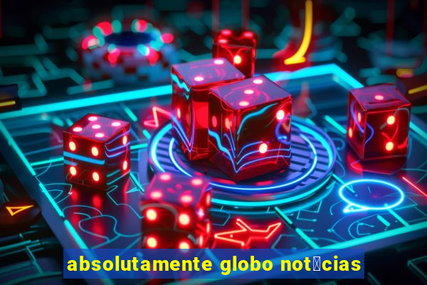 absolutamente globo not铆cias