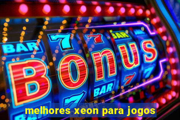 melhores xeon para jogos