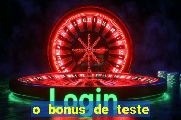 o bonus de teste é apenas para jogar